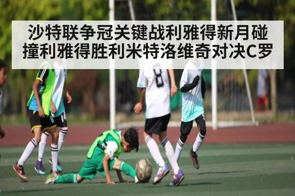 沙特联争冠关键战利雅得新月碰撞利雅得胜利米特洛维奇对决C罗