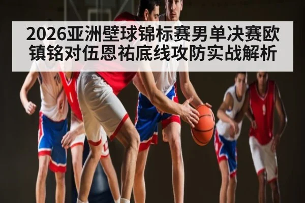 2026亚洲壁球锦标赛男单决赛欧镇铭对伍恩祐底线攻防实战解析