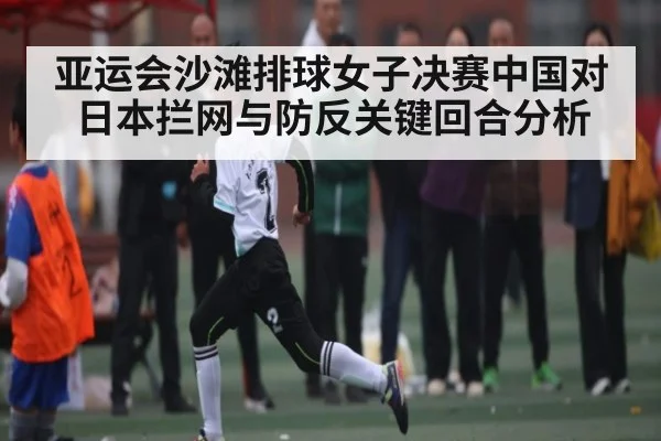 亚运会沙滩排球女子决赛中国对日本拦网与防反关键回合分析